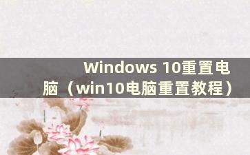 Windows 10重置电脑（win10电脑重置教程）